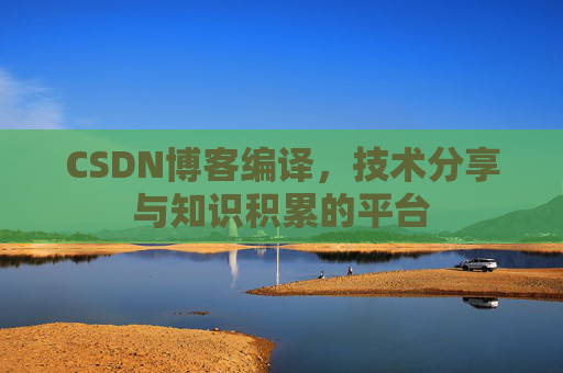 CSDN博客编译，技术分享与知识积累的平台